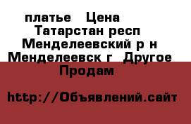 платье › Цена ­ 600 - Татарстан респ., Менделеевский р-н, Менделеевск г. Другое » Продам   